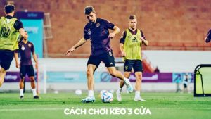 Cách chơi kèo 3 cửa như thế nào?
