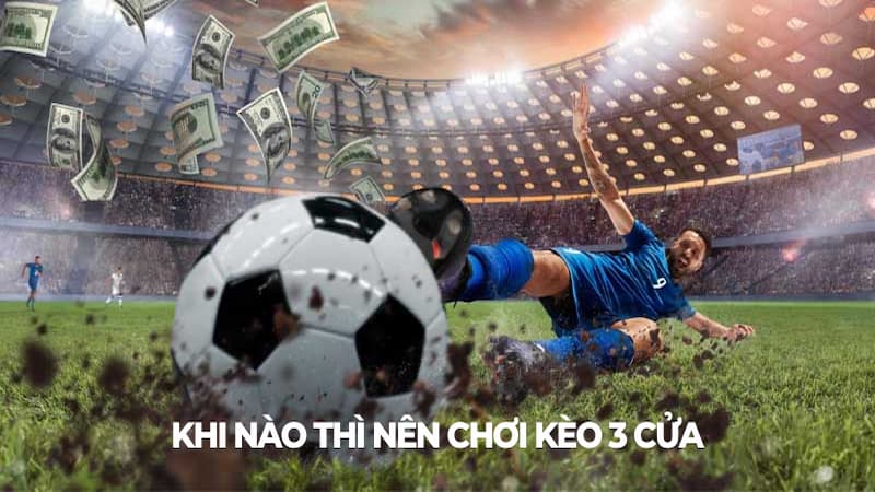 Khi nào thì game thủ nên chơi kèo 3 cửa tại nhà cái